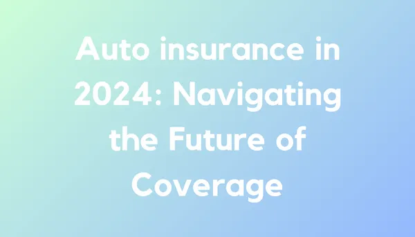 Auto insurance in 2024: Navigating the Future of Coverage