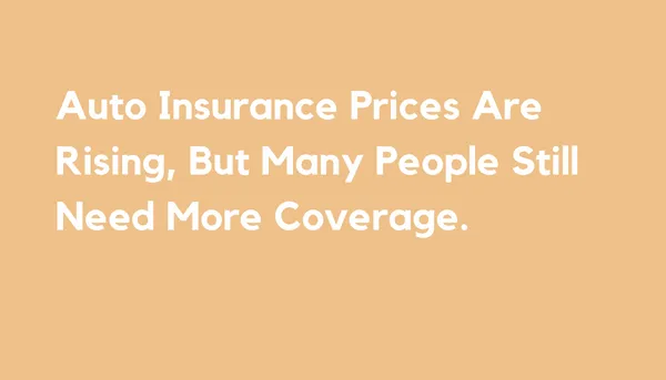 Auto Insurance Prices Are Rising, But Many People Still Need More Coverage.