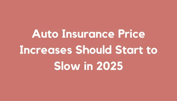 Auto Insurance Price Increases Should Start to Slow in 2025