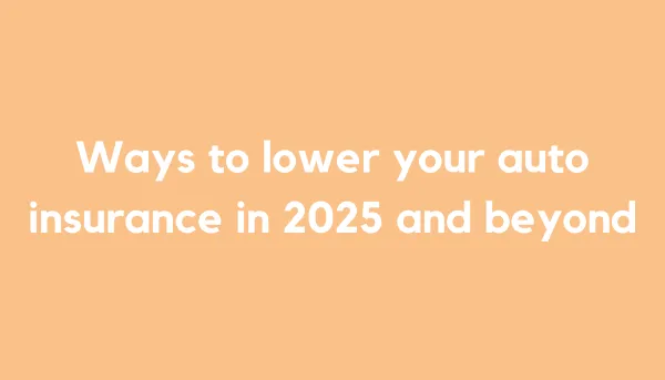 Ways to lower your auto insurance in 2025 and beyond