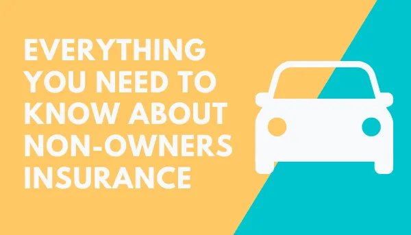 Everything You Need To Know About Non-Owners Insurance.