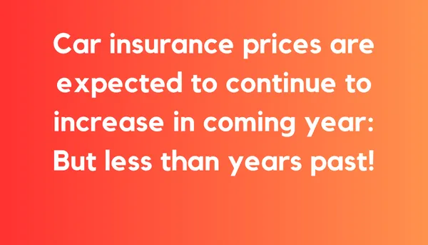 Car insurance prices are expected to continue to increase in coming year: But less than years past!