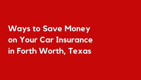 Ways to Save Money on Your Car Insurance in Fort Worth, Texas