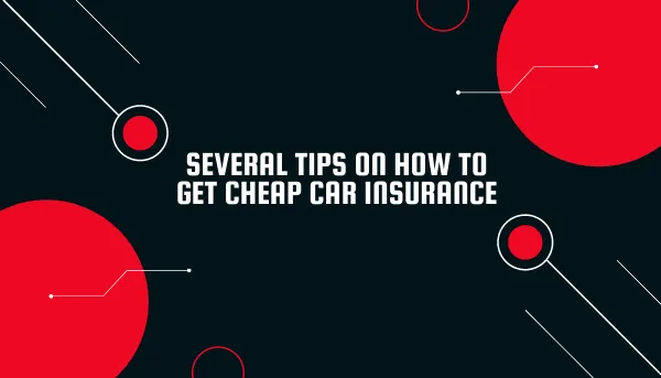 Several Tips on How to Get Cheap Car Insurance