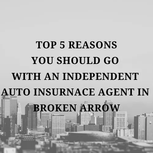 Top 5 Reasons You Should Go With An Independent Auto Insurance Agent in Broken Arrow