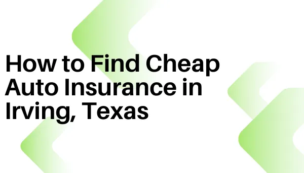 How to Get Cheap Car Insurance in Irving, Texas