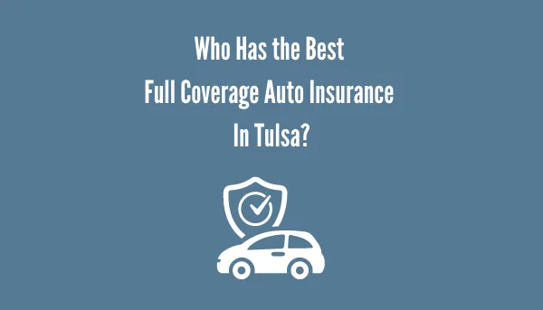 Who Has The Best Full Coverage Auto Insurance In Tulsa?