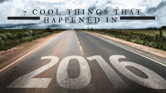 7 Cool Things That Happened In 2016