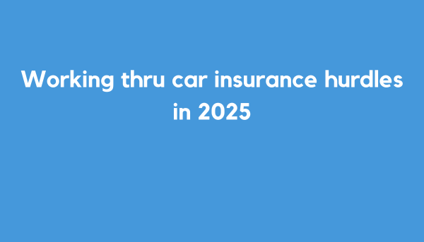 Working thru car insurance hurdles in 2025